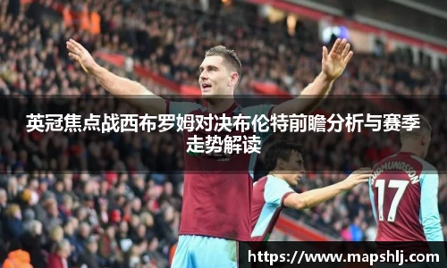 英冠焦点战西布罗姆对决布伦特前瞻分析与赛季走势解读