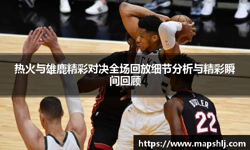 热火与雄鹿精彩对决全场回放细节分析与精彩瞬间回顾
