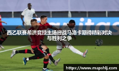 西乙联赛希洪竞技主场迎战马洛卡期待精彩对决与胜利之争