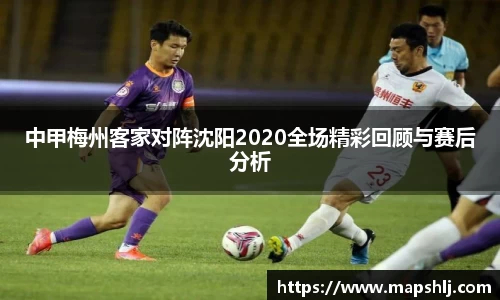 中甲梅州客家对阵沈阳2020全场精彩回顾与赛后分析