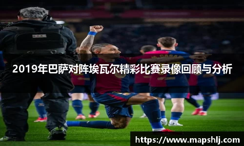2019年巴萨对阵埃瓦尔精彩比赛录像回顾与分析