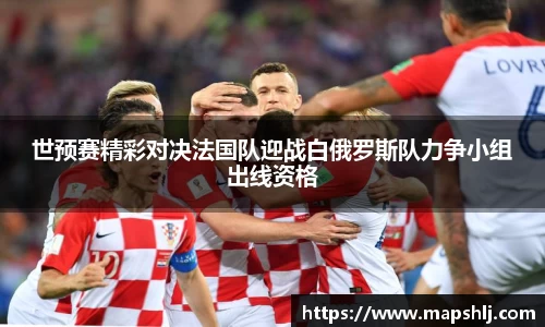 世预赛精彩对决法国队迎战白俄罗斯队力争小组出线资格